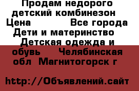 Продам недорого детский комбинезон › Цена ­ 1 000 - Все города Дети и материнство » Детская одежда и обувь   . Челябинская обл.,Магнитогорск г.